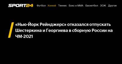 «Нью-Йорк Рейнджерс» отказался отпускать Шестеркина и Георгиева в сборную России на ЧМ-2021