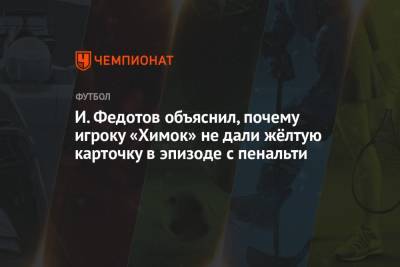 И. Федотов объяснил, почему игроку «Химок» не дали жёлтую карточку в эпизоде с пенальти