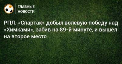 РПЛ. «Спартак» добыл волевую победу над «Химками», забив на 89-й минуте, и вышел на второе место