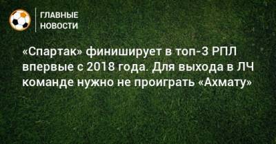 «Спартак» финиширует в топ-3 РПЛ впервые с 2018 года. Для выхода в ЛЧ команде нужно не проиграть «Ахмату»