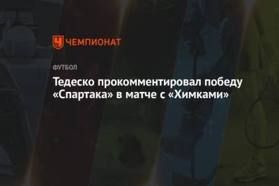 Тедеско прокомментировал победу «Спартака» в матче с «Химками»
