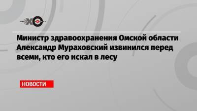 Министр здравоохранения Омской области Александр Мураховский извинился перед всеми, кто его искал в лесу
