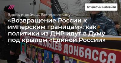 «Возвращение России к имперским границам»: как политики из ДНР идут в Думу под крылом «Единой России»