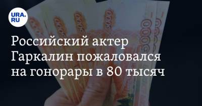 Российский актер Гаркалин пожаловался на гонорары в 80 тысяч. «Вот-вот скачусь в нищету»