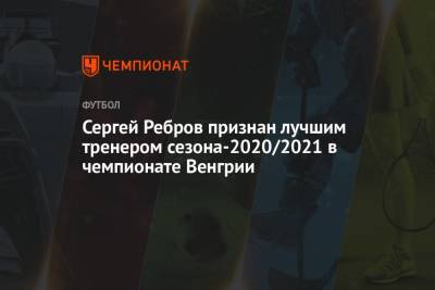 Сергей Ребров признан лучшим тренером сезона-2020/2021 в чемпионате Венгрии