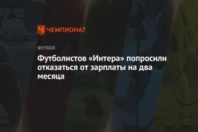 Футболистов «Интера» попросили отказаться от зарплаты на два месяца - championat.com