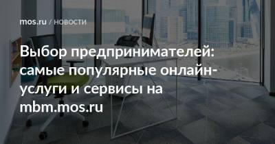 Выбор предпринимателей: самые популярные онлайн-услуги и сервисы на mbm.mos.ru