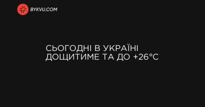 Сьогодні в Україні дощитиме та до +26°C