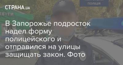 В Запорожье подросток надел форму полицейского и отправился на улицы защищать закон. Фото