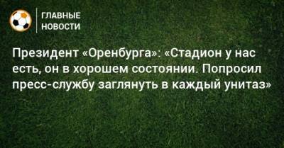 Президент «Оренбурга»: «Стадион у нас есть, он в хорошем состоянии. Попросил пресс-службу заглянуть в каждый унитаз»