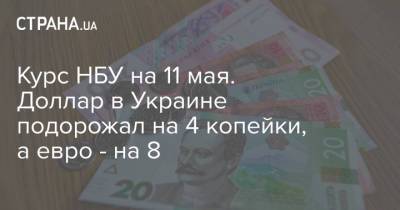 Курс НБУ на 11 мая. Доллар в Украине подорожал на 4 копейки, а евро - на 8