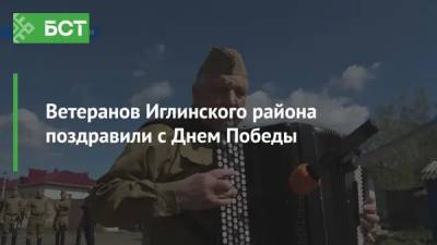 Ветеранов Иглинского района поздравили с Днем Победы
