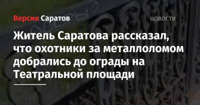 Житель Саратова рассказал, что охотники за металлоломом добрались до ограды на Театральной площади