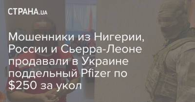 Мошенники из Нигерии, России и Сьерра-Леоне продавали в Украине поддельный Pfizer по $250 за укол