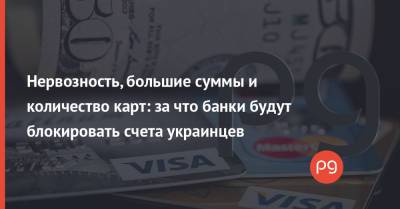 Нервозность, большие суммы и количество карт: за что банки будут блокировать счета украинцев