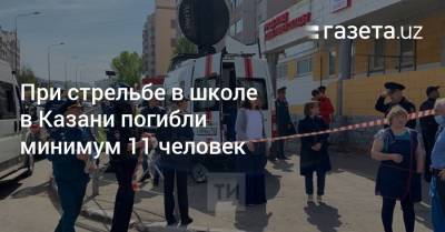 При стрельбе в школе в Казани погибло минимум 11 человек