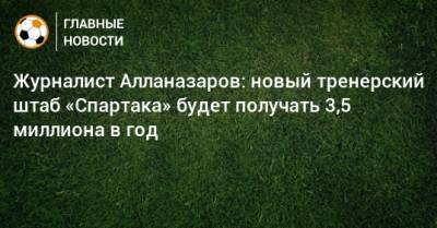 Журналист Алланазаров: новый тренерский штаб «Спартака» будет получать 3,5 миллиона в год