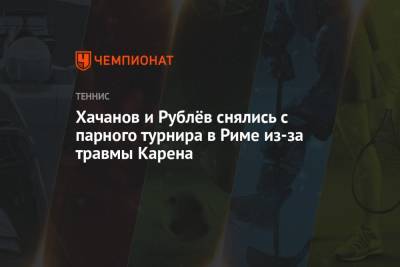 Хачанов и Рублёв снялись с парного турнира в Риме из-за травмы Карена