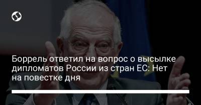 Боррель ответил на вопрос о высылке дипломатов России из стран ЕС: Нет на повестке дня