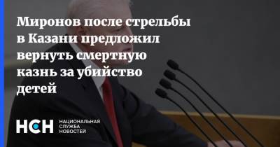 Миронов после стрельбы в Казани предложил вернуть смертную казнь за убийство детей