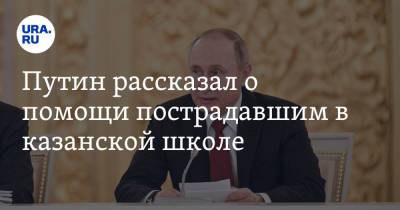 Путин рассказал о помощи пострадавшим в казанской школе