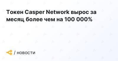 Токен Casper Network вырос за месяц более чем на 100 000%