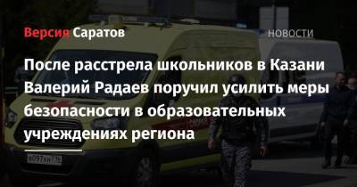 После расстрела школьников в Казани Валерий Радаев поручил усилить меры безопасности в образовательных учреждениях региона