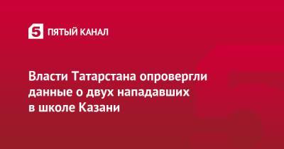 Власти Татарстана опровергли данные о двух нападавших в школе Казани