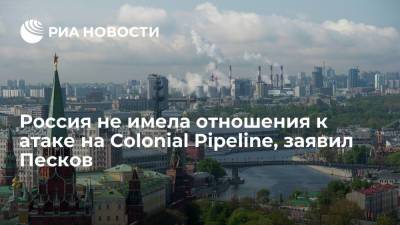 Россия не имела отношения к атаке на Colonial Pipeline, заявил Песков