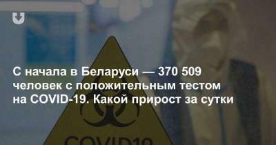 С начала в Беларуси — 370 509 человек с положительным тестом на COVID-19. Какой прирост за сутки