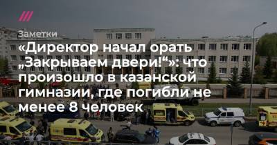 «Директор начал орать „Закрываем двери!“»: что произошло в казанской гимназии, где погибли не менее 8 человек