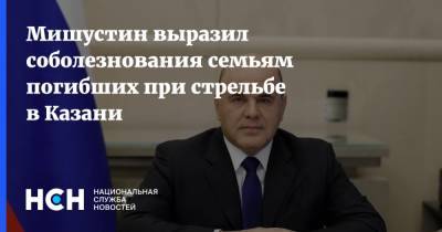 Мишустин выразил соболезнования семьям погибших при стрельбе в Казани