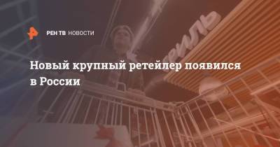 Новый крупный ретейлер появился в России