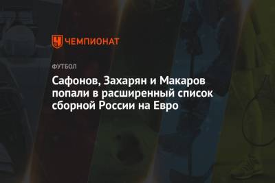 Сафонов, Захарян и Макаров попали в расширенный список сборной России на Евро