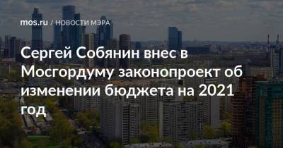 Сергей Собянин внес в Мосгордуму законопроект об изменении бюджета на 2021 год