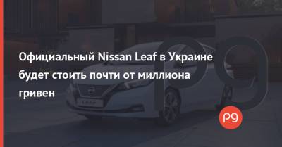 Официальный Nissan Leaf в Украине будет стоить почти от миллиона гривен
