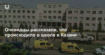 Очевидцы рассказали, что происходило в школе в Казани