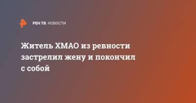 Житель ХМАО из ревности застрелил жену и покончил с собой