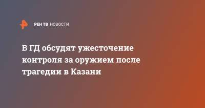 В ГД обсудят ужесточение контроля за оружием после трагедии в Казани