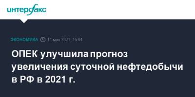 ОПЕК улучшила прогноз увеличения суточной нефтедобычи в РФ в 2021 г.