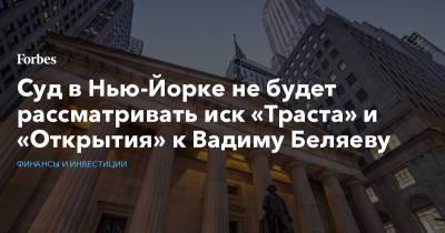 Суд в Нью-Йорке не будет рассматривать иск «Траста» и «Открытия» к Вадиму Беляеву