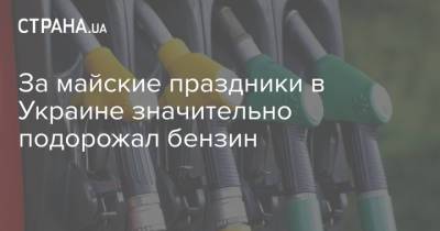 За майские праздники в Украине значительно подорожал бензин