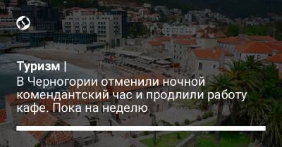 Туризм | В Черногории отменили ночной комендантский час и продлили работу кафе. Пока на неделю