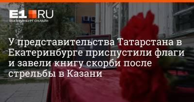 У представительства Татарстана в Екатеринбурге приспустили флаги и завели книгу скорби после стрельбы в Казани