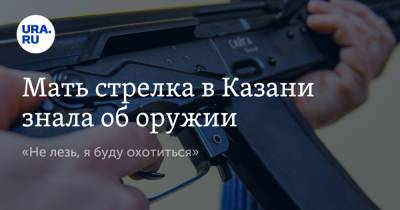 Мать стрелка в Казани знала об оружии. «Не лезь, я буду охотиться»