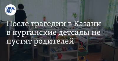 После трагедии в Казани в курганские детсады не пустят родителей