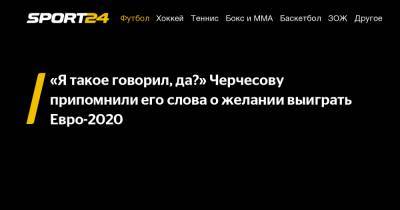 «Я такое говорил, да?» Черчесову припомнили его слова о желании выиграть Евро-2020