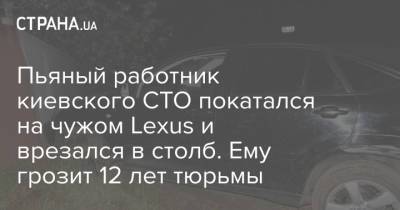 Пьяный работник киевского СТО покатался на чужом Lexus и врезался в столб. Ему грозит 12 лет тюрьмы