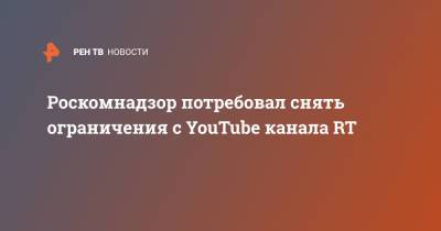 Роскомнадзор потребовал снять ограничения с YouTube канала RT