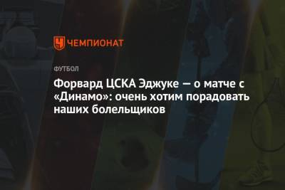 Форвард ЦСКА Эджуке — о матче с «Динамо»: очень хотим порадовать наших болельщиков